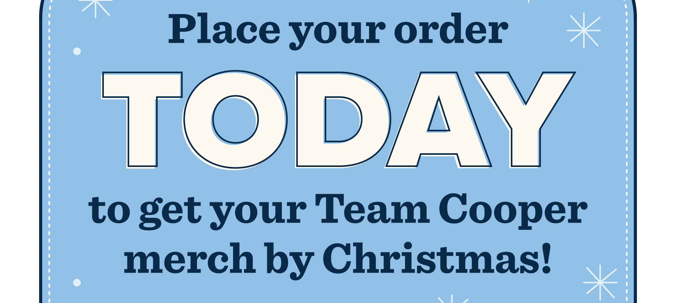 Place your order TODAY to get your Team Cooper merch by Christmas!